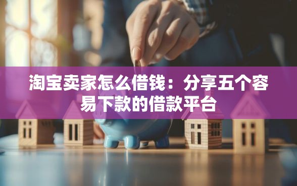 淘宝卖家怎么借钱：分享五个容易下款的借款平台