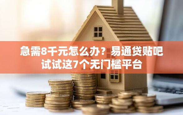 急需8千元怎么办？易通贷贴吧试试这7个无门槛平台