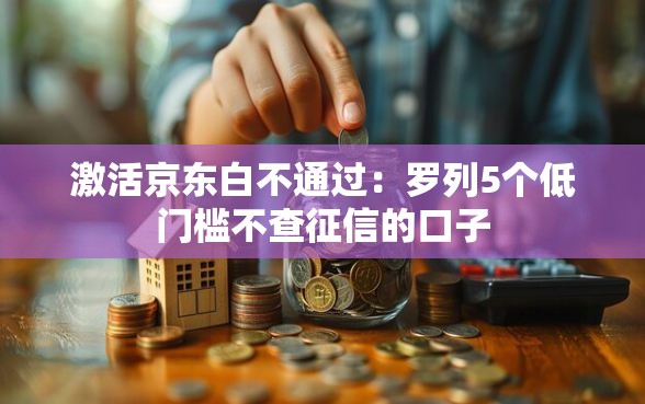 激活京东白不通过：罗列5个低门槛不查征信的口子