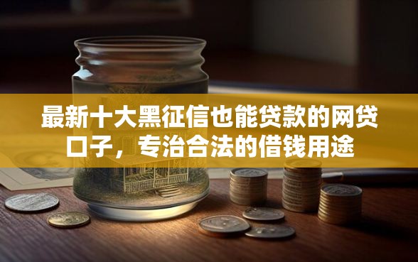 最新十大黑征信也能贷款的网贷口子，专治合法的借钱用途