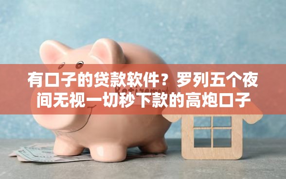 有口子的贷款软件？罗列五个夜间无视一切秒下款的高炮口子