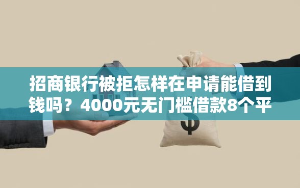 招商银行被拒怎样在申请能借到钱吗？4000元无门槛借款8个平台推荐