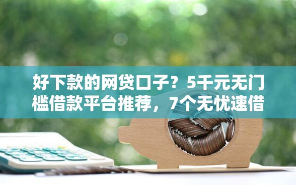好下款的网贷口子?5千元无门槛借款平台推荐,7个无忧速借当天放款的平台盘点 好下款的网贷口子?5千元无门槛借款平台推荐,7个无忧速借当天放款的平台盘点