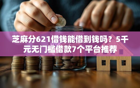芝麻分621借钱能借到钱吗?5千元无门槛借款7个平台推荐 芝麻分621借钱能借到钱吗?5千元无门槛借款7个平台推荐
