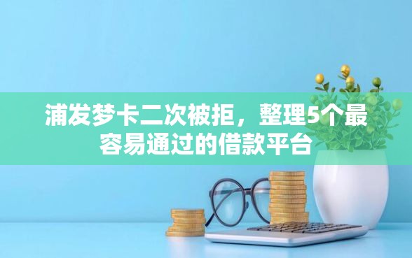 浦发梦卡二次被拒，整理5个最容易通过的借款平台