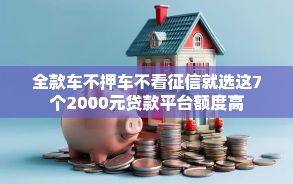全款车不押车不看征信就选这7个2000元贷款平台额度高