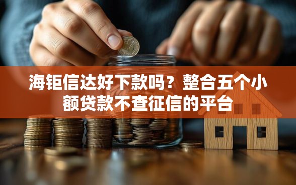 海钜信达好下款吗？整合五个小额贷款不查征信的平台