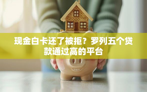 现金白卡还了被拒?罗列五个贷款通过高的平台 现金白卡还了被拒?罗列五个贷款通过高的平台