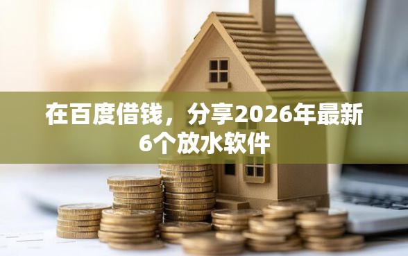 在百度借钱，分享2026年最新6个放水软件
