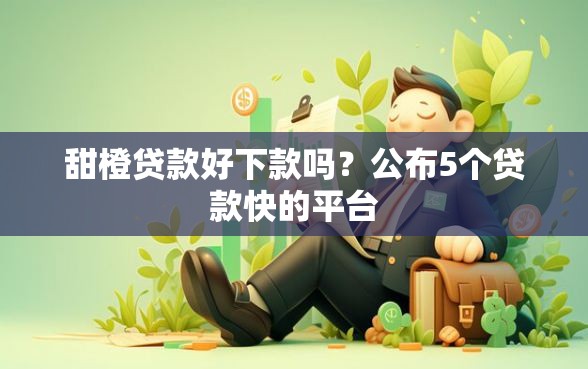 甜橙贷款好下款吗？公布5个贷款快的平台