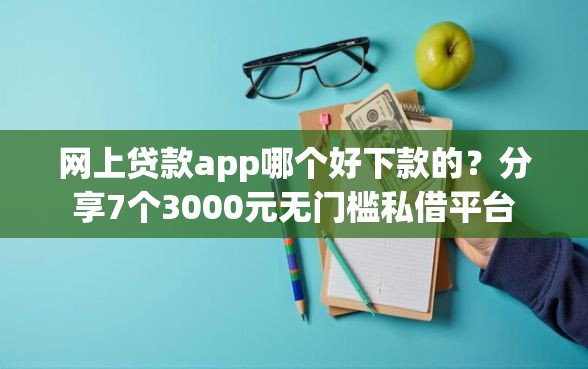 网上贷款app哪个好下款的?分享7个3000元无门槛私借平台 网上贷款app哪个好下款的?分享7个3000元无门槛私借平台