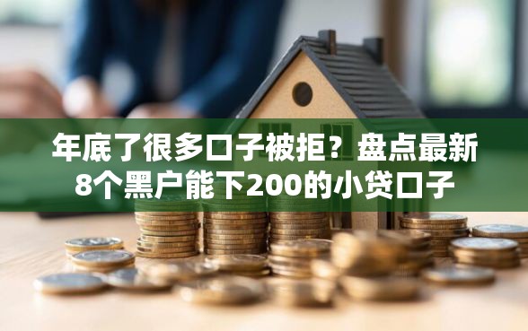 年底了很多口子被拒？盘点最新8个黑户能下200的小贷口子
