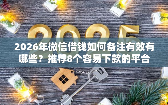 2026年微信借钱如何备注有效有哪些？推荐8个容易下款的平台