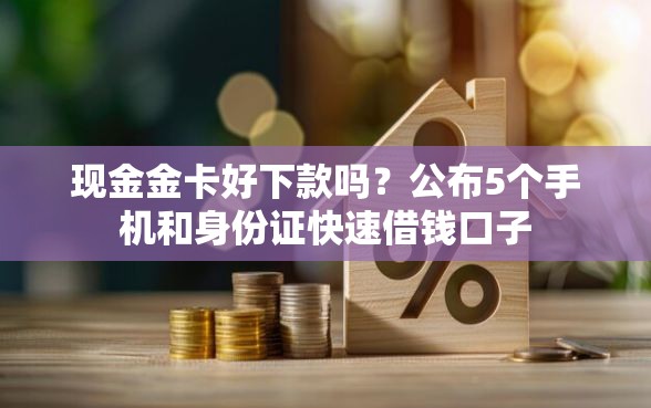 现金金卡好下款吗？公布5个手机和身份证快速借钱口子