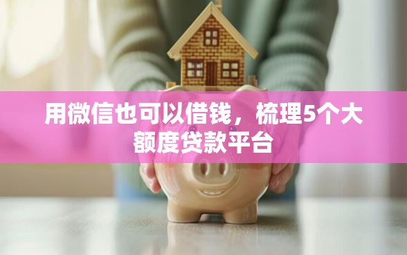 用微信也可以借钱，梳理5个大额度贷款平台