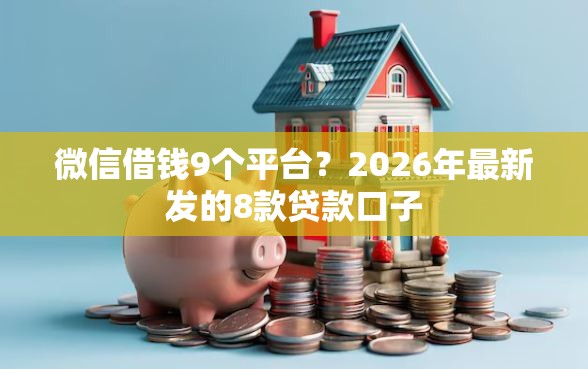 微信借钱9个平台？2026年最新发的8款贷款口子