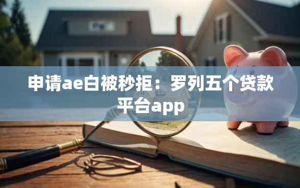 申请ae白被秒拒：罗列五个贷款平台app