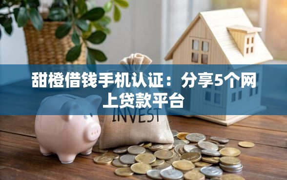 甜橙借钱手机认证：分享5个网上贷款平台