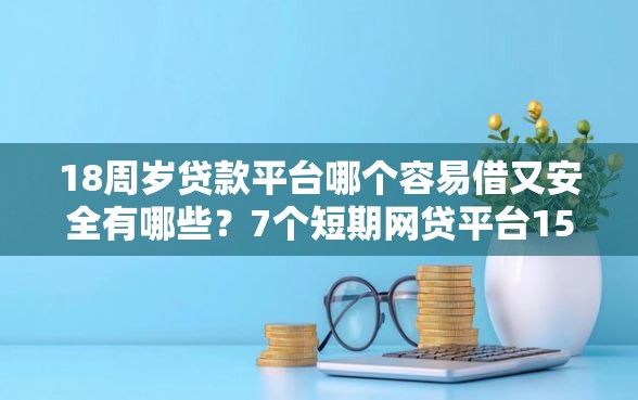 18周岁贷款平台哪个容易借又安全有哪些?7个短期网贷平台15天推荐给你 18周岁贷款平台哪个容易借又安全有哪些?7个短期网贷平台15天推荐给你