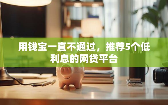用钱宝一直不通过，推荐5个低利息的网贷平台