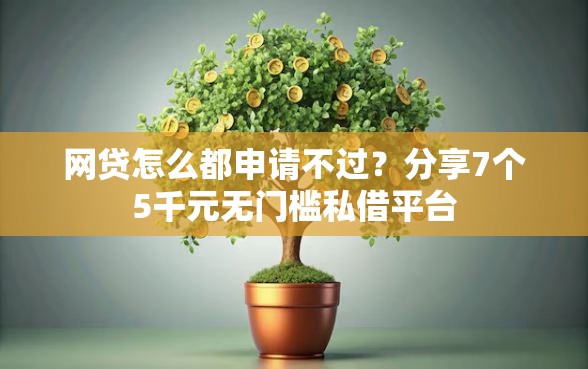 网贷怎么都申请不过?分享7个5千元无门槛私借平台 网贷怎么都申请不过?分享7个5千元无门槛私借平台