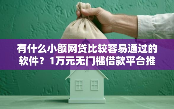 有什么小额网贷比较容易通过的软件？1万元无门槛借款平台推荐，6个半夜秒下款的高炮口子盘点