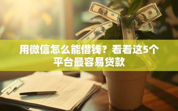 用微信怎么能借钱？看看这5个平台最容易贷款