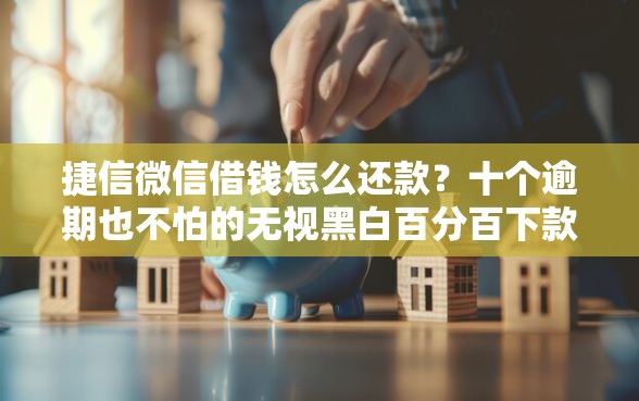捷信微信借钱怎么还款？十个逾期也不怕的无视黑白百分百下款的借款软件