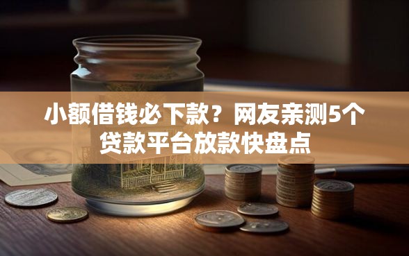 小额借钱必下款？网友亲测5个贷款平台放款快盘点