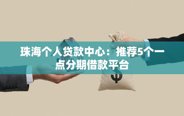 珠海个人贷款中心：推荐5个一点分期借款平台