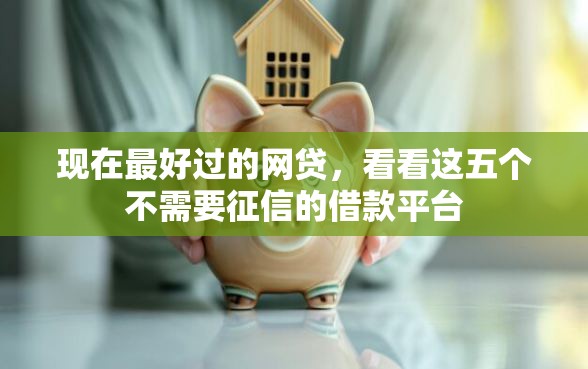 现在最好过的网贷，看看这五个不需要征信的借款平台