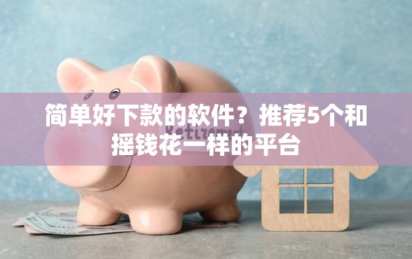 简单好下款的软件？推荐5个和摇钱花一样的平台