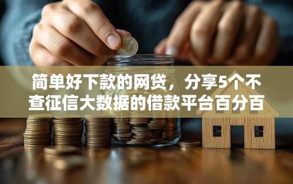 简单好下款的网贷，分享5个不查征信大数据的借款平台百分百通过