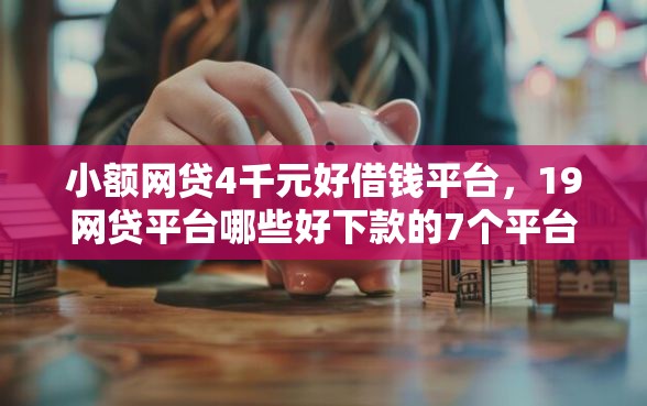 小额网贷4千元好借钱平台,19网贷平台哪些好下款的7个平台介绍 小额网贷4千元好借钱平台,19网贷平台哪些好下款的7个平台介绍