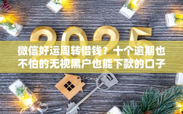 微信好运周转借钱？十个逾期也不怕的无视黑户也能下款的口子