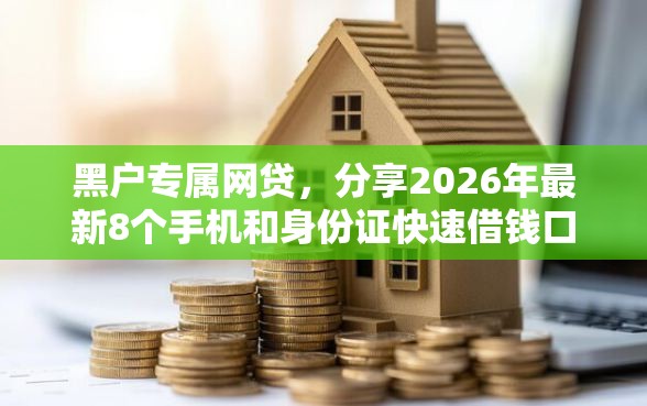 黑户专属网贷，分享2026年最新8个手机和身份证快速借钱口子