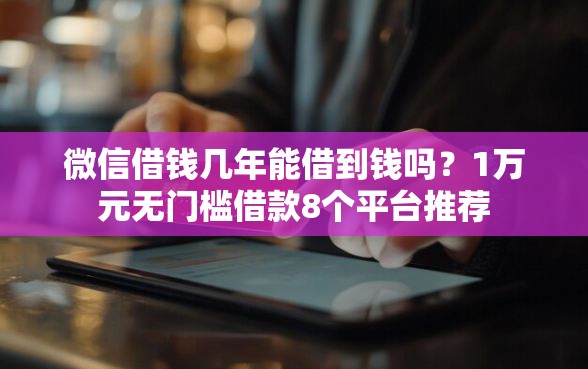 微信借钱几年能借到钱吗？1万元无门槛借款8个平台推荐
