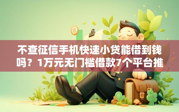 不查征信手机快速小贷能借到钱吗？1万元无门槛借款7个平台推荐
