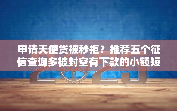 申请天使贷被秒拒？推荐五个征信查询多被封空有下款的小额短期网贷口子