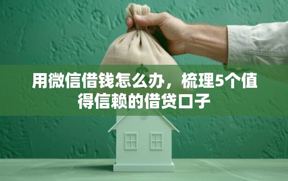 用微信借钱怎么办，梳理5个值得信赖的借贷口子
