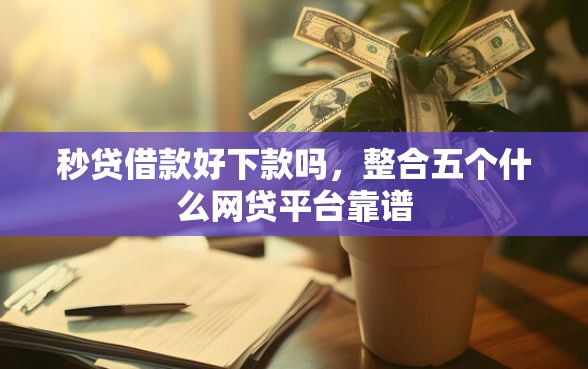 秒贷借款好下款吗，整合五个什么网贷平台靠谱