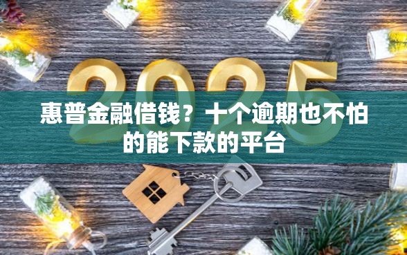 惠普金融借钱？十个逾期也不怕的能下款的平台
