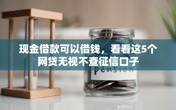 现金借款可以借钱，看看这5个网贷无视不查征信口子
