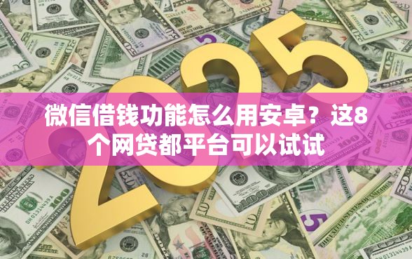 微信借钱功能怎么用安卓？这8个网贷都平台可以试试