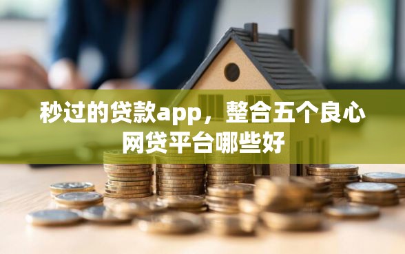 秒过的贷款app，整合五个良心网贷平台哪些好