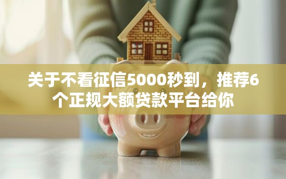 关于不看征信5000秒到,推荐6个正规大额贷款平台给你 关于不看征信5000秒到,推荐6个正规大额贷款平台给你