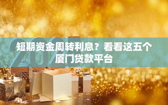 短期资金周转利息？看看这五个厦门贷款平台