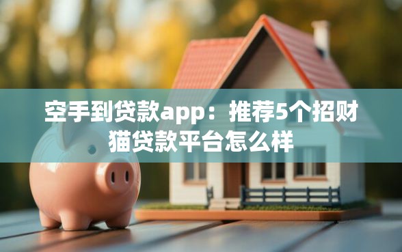 空手到贷款app：推荐5个招财猫贷款平台怎么样