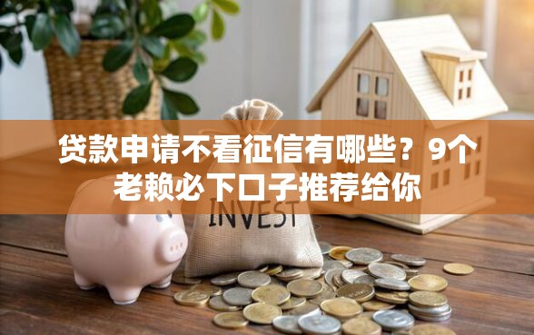 贷款申请不看征信有哪些？9个老赖必下口子推荐给你