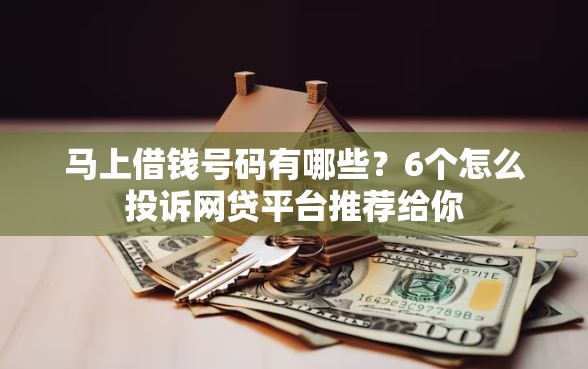 马上借钱号码有哪些？6个怎么投诉网贷平台推荐给你